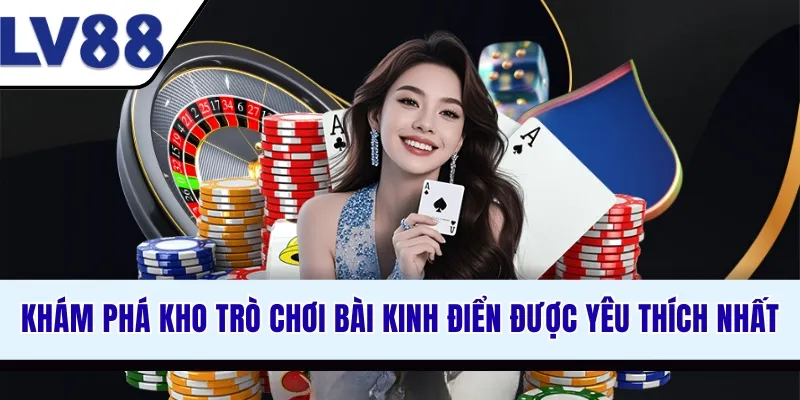 kham-pha-kho-tro-choi-bai-kinh-dien-duoc-yeu-thich-nhat